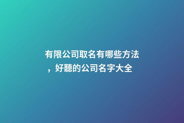 有限公司取名有哪些方法，好聽的公司名字大全